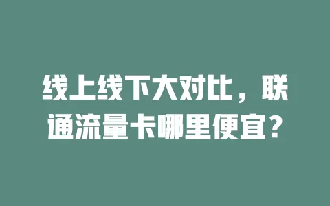 线上线下大对比，联通流量卡哪里便宜？