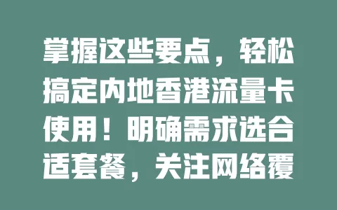 掌握这些要点，轻松搞定内地香港流量卡使用！明确需求选合适套餐，关注网络覆盖、费用、客服及有效期规定，畅享便捷通信，让两地之行更顺利