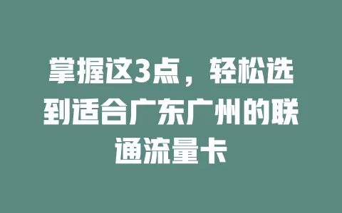 掌握这3点，轻松选到适合广东广州的联通流量卡