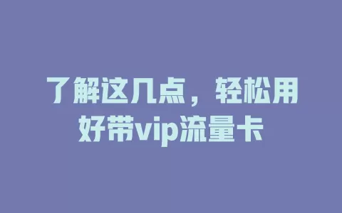 了解这几点，轻松用好带vip流量卡