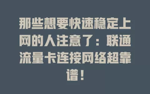 那些想要快速稳定上网的人注意了：联通流量卡连接网络超靠谱！