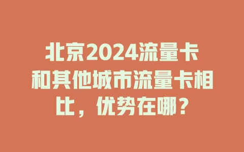 北京2024流量卡和其他城市流量卡相比，优势在哪？