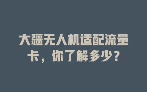 大疆无人机适配流量卡，你了解多少？