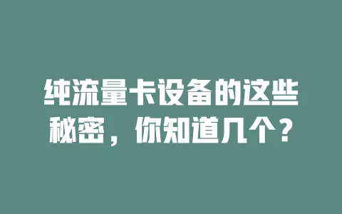 纯流量卡设备的这些秘密，你知道几个？