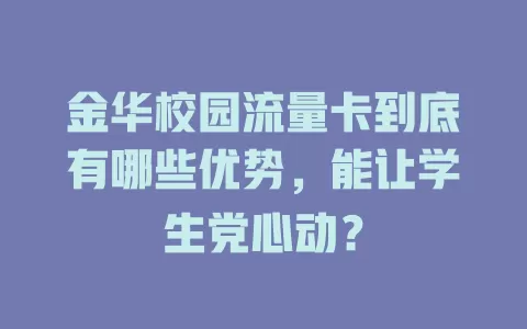 金华校园流量卡到底有哪些优势，能让学生党心动？