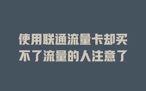 使用联通流量卡却买不了流量的人注意了