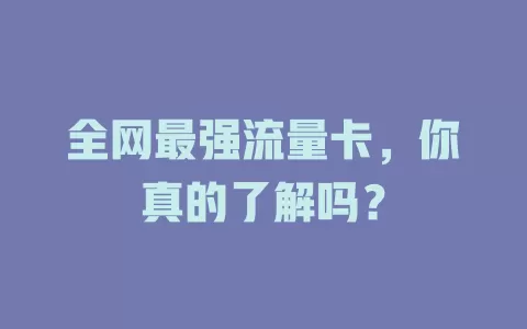 全网最强流量卡，你真的了解吗？