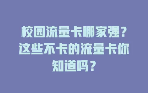 校园流量卡哪家强？这些不卡的流量卡你知道吗？