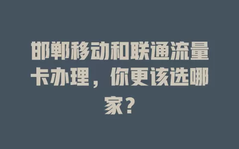 邯郸移动和联通流量卡办理，你更该选哪家？