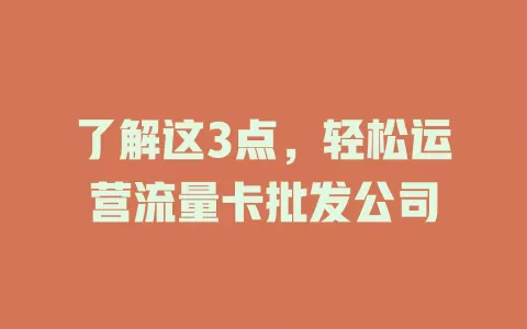 了解这3点，轻松运营流量卡批发公司