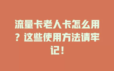 流量卡老人卡怎么用？这些使用方法请牢记！