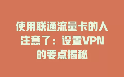 使用联通流量卡的人注意了：设置VPN的要点揭秘