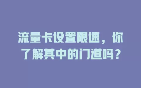 流量卡设置限速，你了解其中的门道吗？