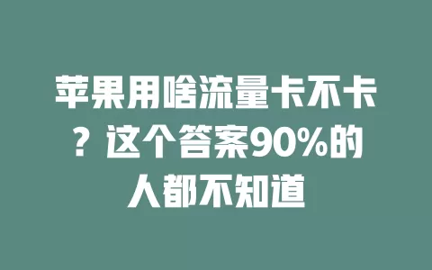 苹果用啥流量卡不卡？这个答案90%的人都不知道