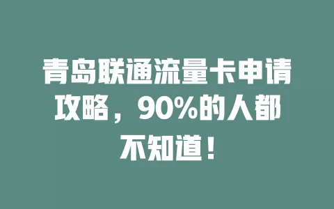 青岛联通流量卡申请攻略，90%的人都不知道！