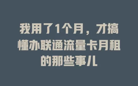 我用了1个月，才搞懂办联通流量卡月租的那些事儿
