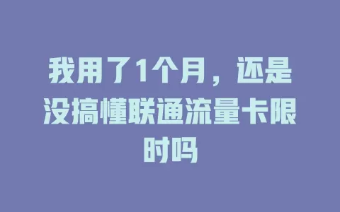 我用了1个月，还是没搞懂联通流量卡限时吗