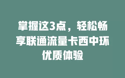 掌握这3点，轻松畅享联通流量卡西中环优质体验