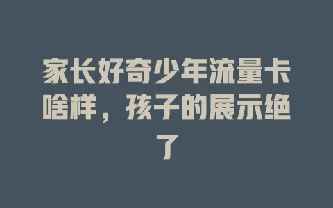 家长好奇少年流量卡啥样，孩子的展示绝了