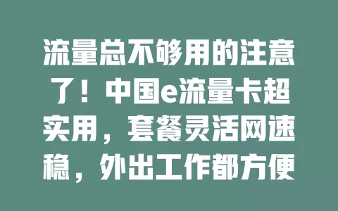 流量总不够用的注意了！中国e流量卡超实用，套餐灵活网速稳，外出工作都方便，选卡前这些要弄清