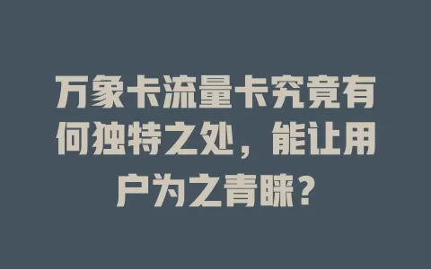 万象卡流量卡究竟有何独特之处，能让用户为之青睐？