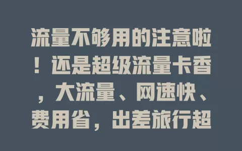 流量不够用的注意啦！还是超级流量卡香，大流量、网速快、费用省，出差旅行超方便！