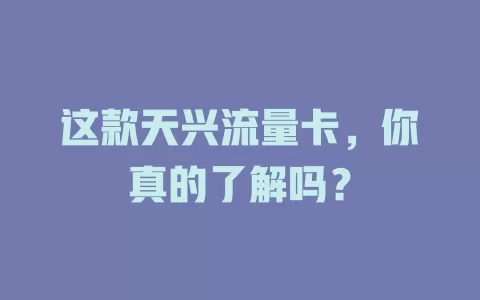 这款天兴流量卡，你真的了解吗？