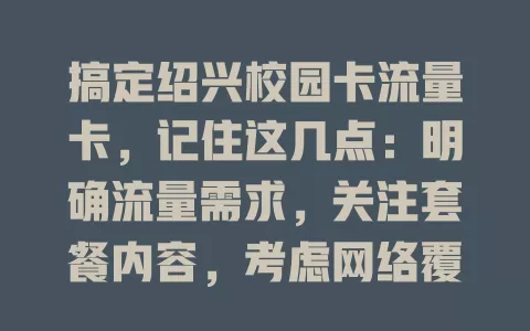搞定绍兴校园卡流量卡，记住这几点：明确流量需求，关注套餐内容，考虑网络覆盖，留意费用情况，综合考量畅享便捷校园网络