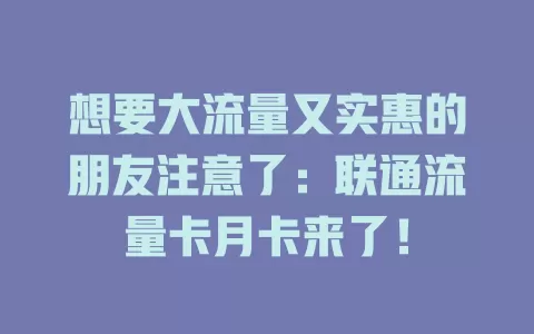 想要大流量又实惠的朋友注意了：联通流量卡月卡来了！