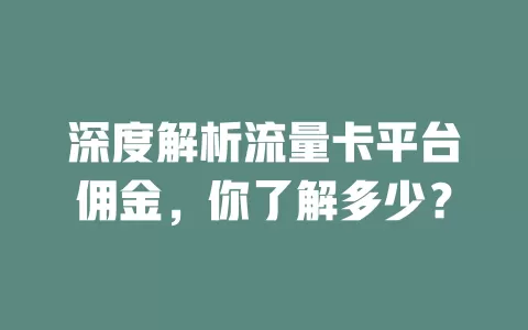 深度解析流量卡平台佣金，你了解多少？