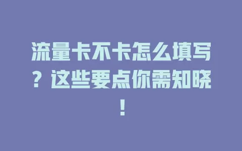 流量卡不卡怎么填写？这些要点你需知晓！