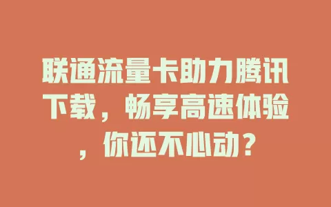 联通流量卡助力腾讯下载，畅享高速体验，你还不心动？
