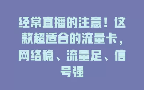 经常直播的注意！这款超适合的流量卡，网络稳、流量足、信号强