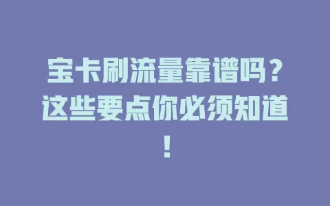 宝卡刷流量靠谱吗？这些要点你必须知道！