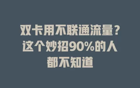 双卡用不联通流量？这个妙招90%的人都不知道