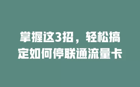 掌握这3招，轻松搞定如何停联通流量卡