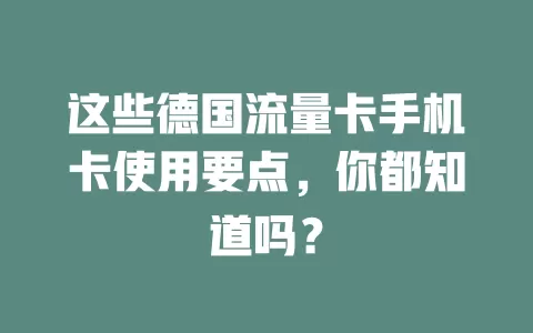 这些德国流量卡手机卡使用要点，你都知道吗？