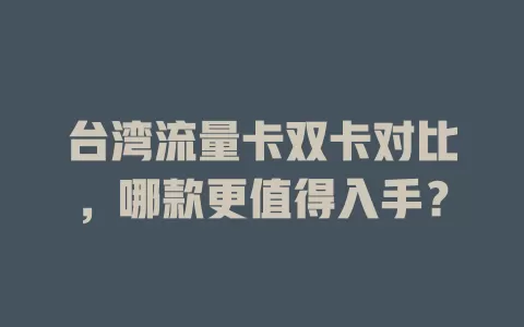 台湾流量卡双卡对比，哪款更值得入手？