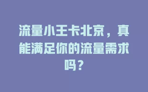 流量小王卡北京，真能满足你的流量需求吗？
