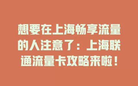 想要在上海畅享流量的人注意了：上海联通流量卡攻略来啦！