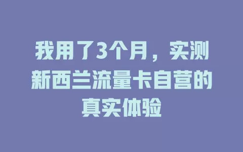 我用了3个月，实测新西兰流量卡自营的真实体验