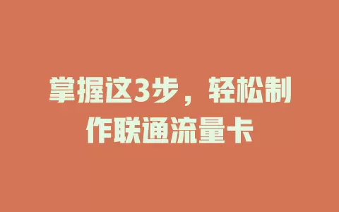 掌握这3步，轻松制作联通流量卡