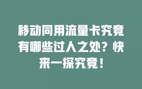 移动同用流量卡究竟有哪些过人之处？快来一探究竟！