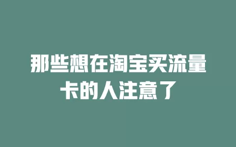 那些想在淘宝买流量卡的人注意了