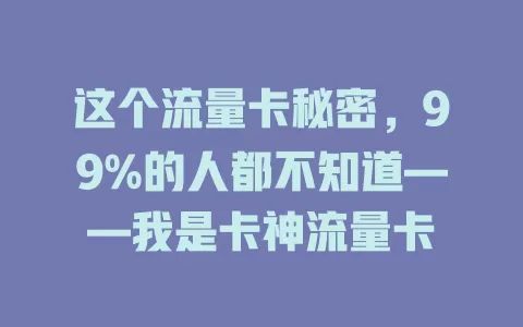 这个流量卡秘密，99%的人都不知道——我是卡神流量卡