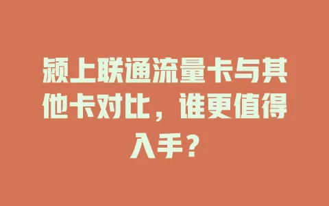 颍上联通流量卡与其他卡对比，谁更值得入手？