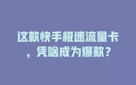 这款快手极速流量卡，凭啥成为爆款？