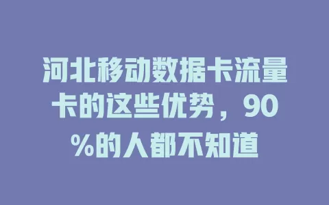 河北移动数据卡流量卡的这些优势，90%的人都不知道