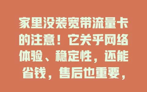 家里没装宽带流量卡的注意！它关乎网络体验、稳定性，还能省钱，售后也重要，选对才能让网络生活更便捷高效愉快