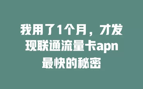 我用了1个月，才发现联通流量卡apn最快的秘密